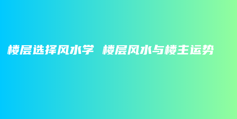 楼层选择风水学 楼层风水与楼主运势